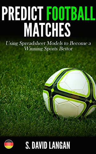 Predict Football Matches: Using Spreadsheet Models to Become a Winning Sports Bettor (German Bundesliga Edition) (English Edition)