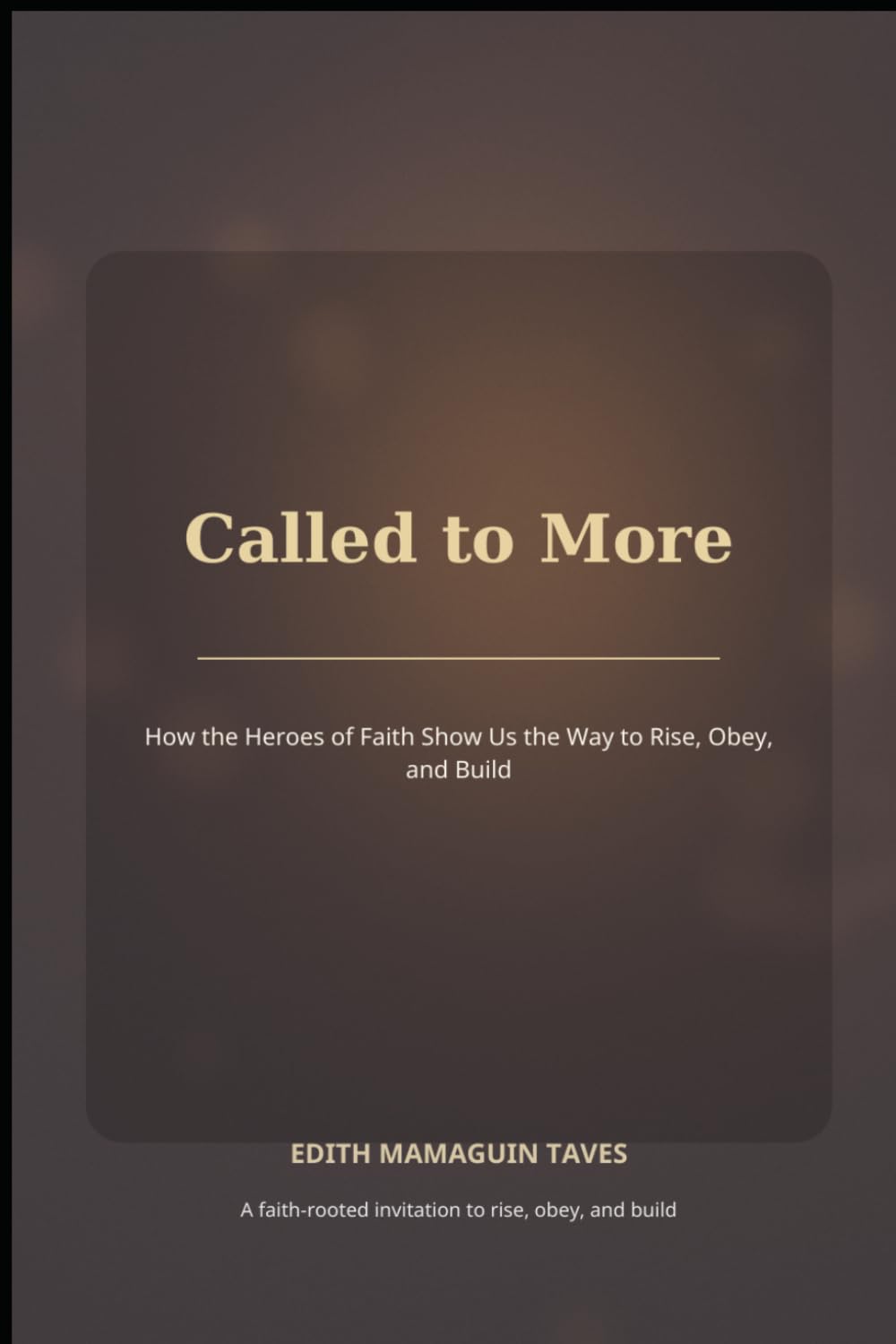 Called to More: How the Heroes of Faith Show Us the Way to Rise, Obey, and Build