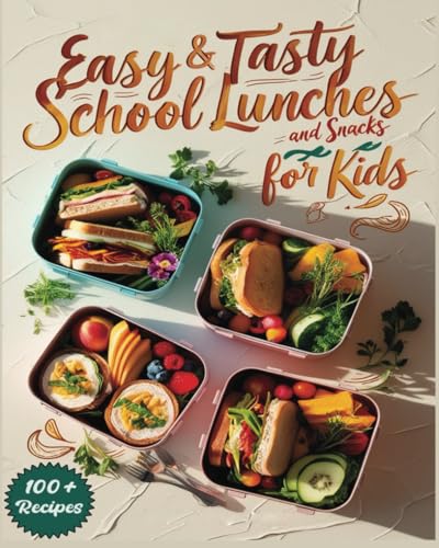 Easy & Tasty School Lunches and Snacks for Kids: 100+ No-Stress School Lunch Recipes Boys and Girls Will Love, easy Meal Planning for Kids and quick...