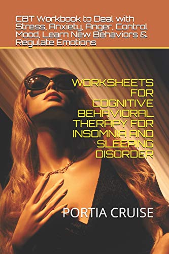 WORKSHEETS FOR COGNITIVE BEHAVIORAL THERAPY FOR INSOMNIA AND SLEEPING DISORDER: CBT Workbook to Deal with Stress, Anxiety, Anger, Control Mood, Learn New Behaviors & Regulate Emotions