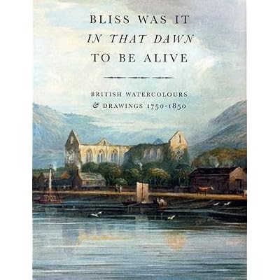 Bliss Was It in That Dawn to Be Alive: British Watercolours & Drawings, 1750 - 1850