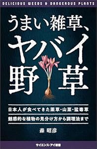 うまい雑草、ヤバイ野草　日本人が食べてきた薬草・山菜・猛毒草 魅惑的な植物の見分け方から調理法まで (サイエンス・アイ新書)