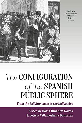 The Configuration of the Spanish Public Sphere: From the Enlightenment to the Indignados (Studies in Latin American and Spanish History Book 5) (English Edition)