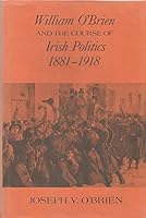 William O'Brien and the Course of Irish Politics, 1881-1918 0520028864 Book Cover