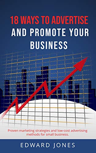 18 Ways to Advertise and Promote Your Business : Proven marketing strategies and low-cost...