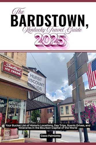 THE BARDSTOWN, KENTUCKY TRAVEL GUIDE 2025: Your Bucket List of Historic Locations, Day Trips, Scenic Drives, and Itineraries in the Bourbon Capital of the World