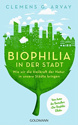 Biophilia in der Stadt: Wie wir die Heilkraft der Natur in unsere Städte bringen - Vom Autor des Be Biophilia in der Stadt: Wie wir die Heilkraft der Natur in unsere Städte bringen - Vom Autor des Be