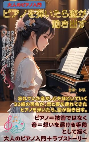 大人のピアノ入門ピアノを弾いたら恋が動き出す: ピアノ=技術ではなく音=想いを届ける手段として描く大人のピアノ入門+ラブストーリー ピアノが弾けたら君は振り向くだろうか