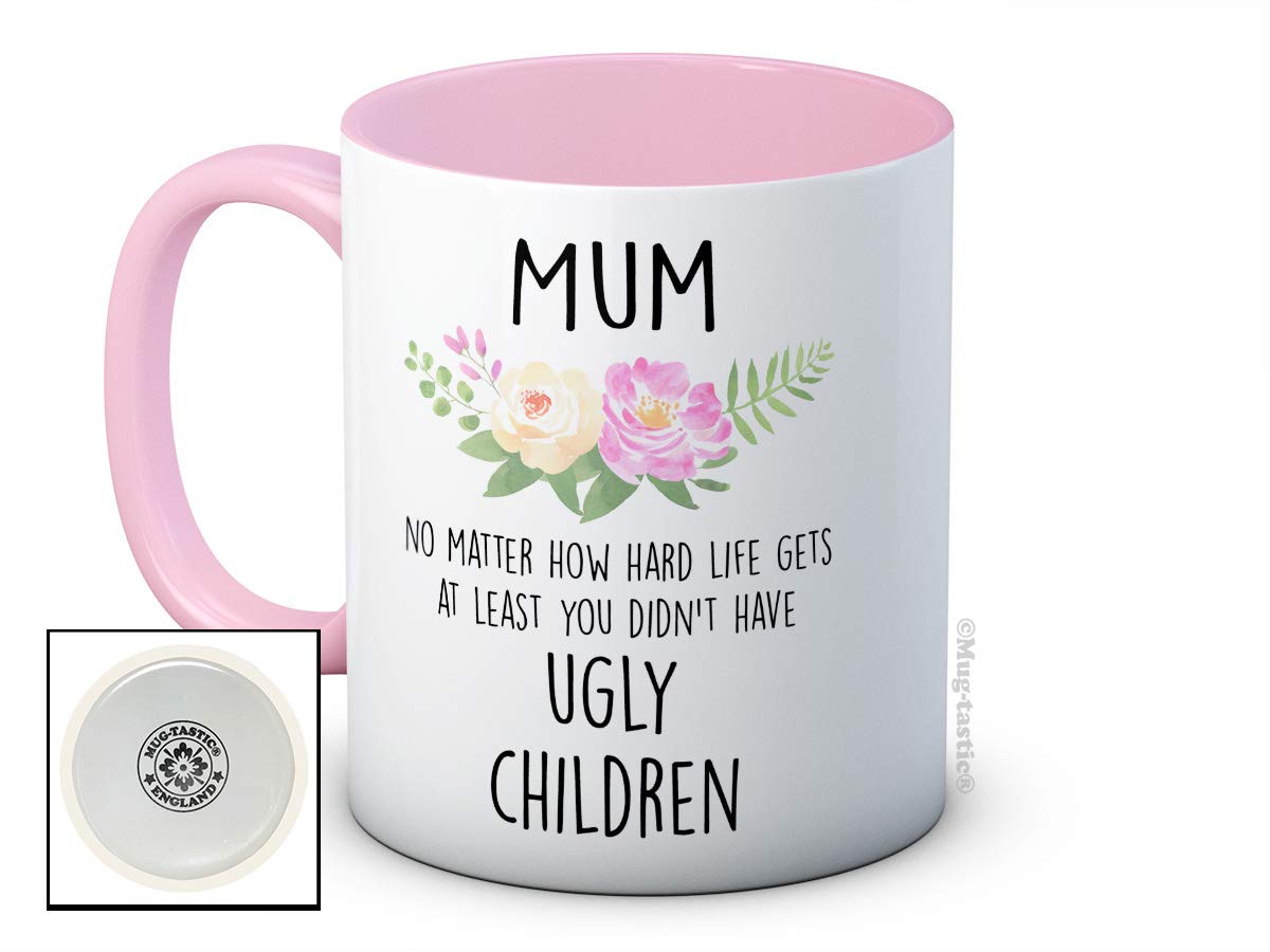 Mum No Matter How Hard Life Gets at Least You Didn't Have Ugly Children - Ceramic Coffee Mug - Mother's Day Birthday