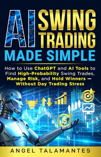 AI Swing Trading Made Simple: How to Use ChatGPT and AI Tools to Find High-Probability Swing Trades, Manage Risk, and Hold Winners — Without Day Trading Stress (Stock Trading)