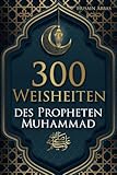 300 Weisheiten des Propheten Muhammad ﷺ: Authentische Hadithe für ein glückliches, gesundes und vorbildliches Leben als Muslim (islamische Bücher)