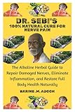 DR. SEBI'S 100% NATURAL CURE FOR NERVE PAIN: The Alkaline Herbal Guide to Repair Damaged Nerves, Eliminate Inflammation, and Restore Full Body Health Naturally