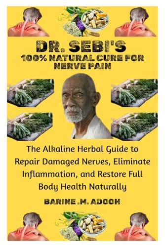 DR. SEBI'S 100% NATURAL CURE FOR NERVE PAIN: The Alkaline Herbal Guide to Repair Damaged Nerves,...