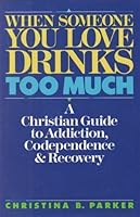 When Someone You Love Drinks Too Much: A Christian Guide to Addiction, Codependence, & Recovery 0062520296 Book Cover