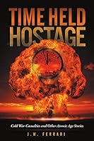 Time Held Hostage: Cold War Casualties and Other Atomic Age Stories 1483420469 Book Cover