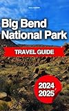 Big Bend National Park Travel Guide: The Ultimate Insider's Tour Book To Adventure, Hiking, Exploration And Serenity In The Heart Of The Texas Wilderness