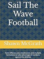 Sail The Wave Football: Feint Offense uses misdirection and multiple formations to take advantage of numbers against the defense B0CSKHZT65 Book Cover