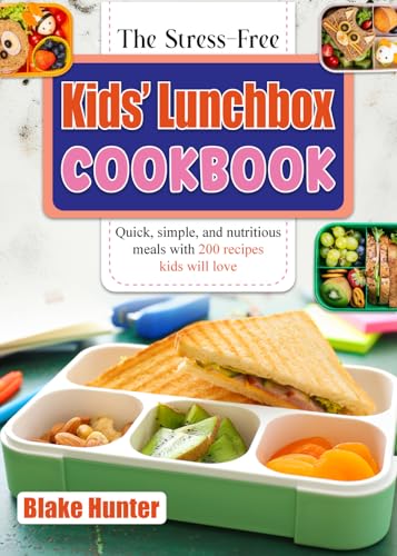 The Stress-Free Kids’ Lunchbox Cookbook: Quick, simple, and nutritious meals with 200 recipes kids will love