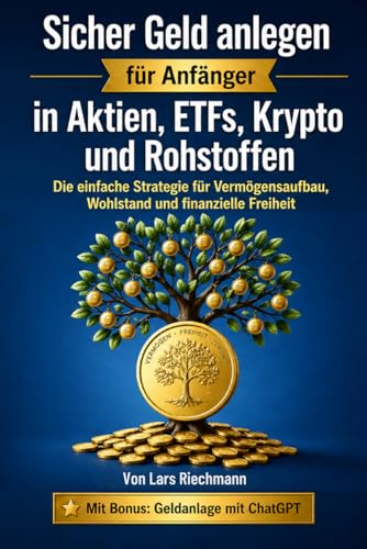 Sicher Geld anlegen in Aktien, ETFs, Krypto und Rohstoffen: Die einfache Strategie für Vermögensaufbau, Wohlstand und finanzielle Freiheit