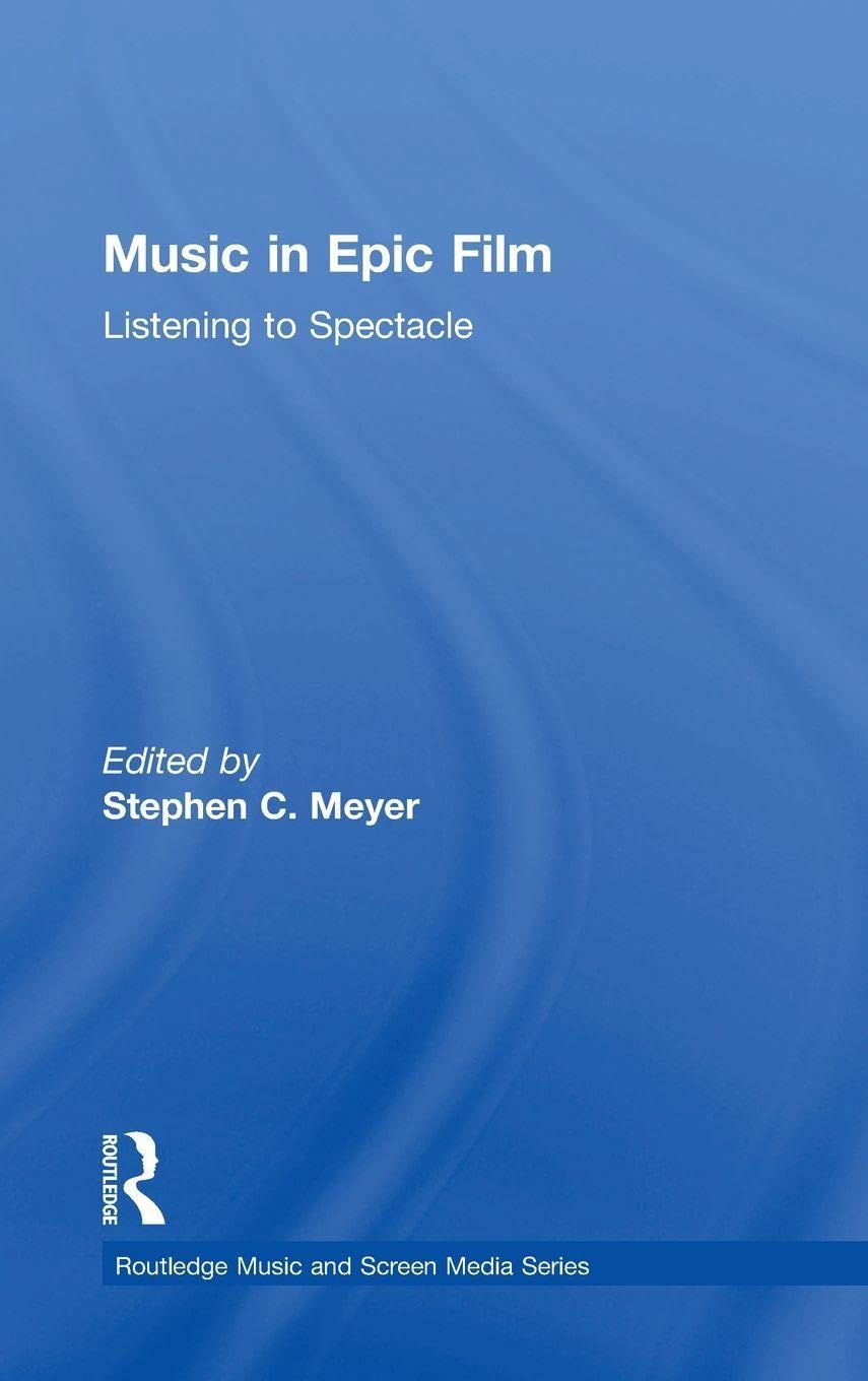 Music in Epic Film: Listening to Spectacle (Routledge Music and Screen Media Series)