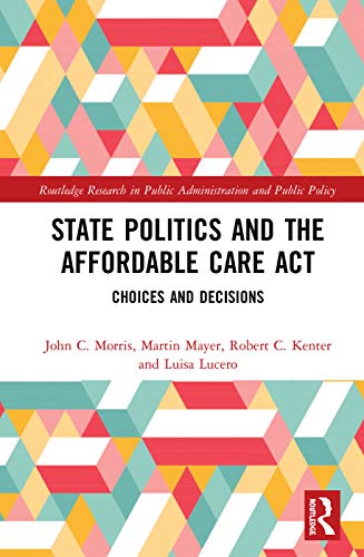 State Politics and the Affordable Care Act: Choices and Decisions (Routledge Research in Public Administration and Public Policy)
