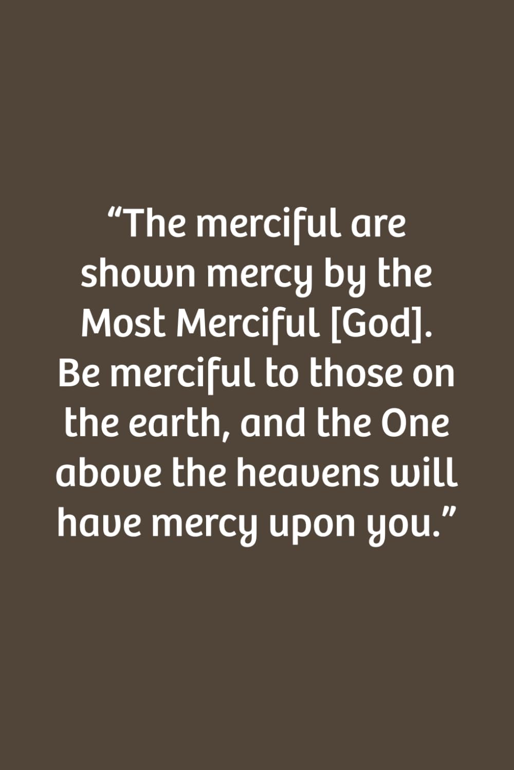 The merciful are shown mercy by the Most Merciful. Be merciful to those on the earth, and the One above the heavens will have mercy upon you.: Lined notebook, Soft Cove, Size (6x9), 110 pages