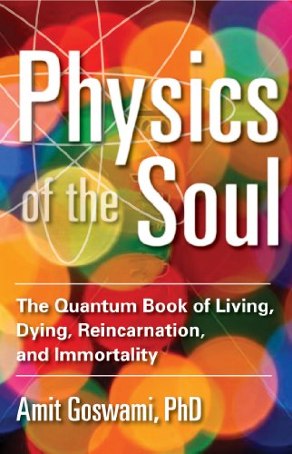 Physics of the Soul: The Quantum Book of Living, Dying, Reincarnation, and Immortality