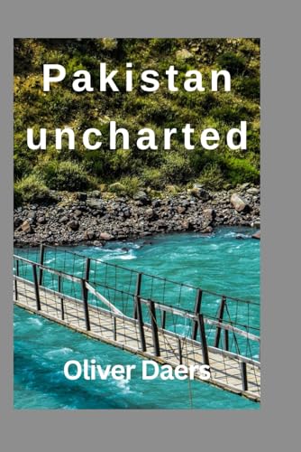 Pakistan uncharted 2025: Local Secrets, Bold Adventures & Real Advice from a Journey Beyond the Headlines