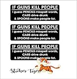 If Guns Kill People, Pencils Miss Spell Words, Cars Drive Drunk, and Spoons Make People Fat Helmet/Hard Hat/Motorcycle Sticker 3' x1' (Set of 3)