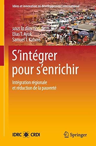 S’intégrer pour s’enrichir: L’intégration régionale et les stratégies de réduction de la pauvreté en Afrique de l’ouest (Idées et innovation en développement international) (French Edition)