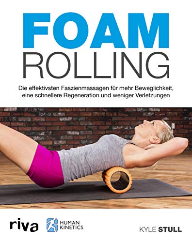 Preisvergleich Produktbild Foam Rolling: Die effektivsten Faszienmassagen für mehr Beweglichkeit, eine schnellere Regeneration und weniger Verletzungen