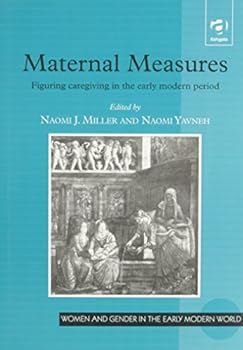 Maternal Measures: Figuring Caregiving in the Early Modern Period (Women and Gender in Early Modern England, 1500-1750)
