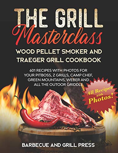 The Grill Masterclass - Wood Pellet Smoker and Traeger Grill Cookbook: 601 Recipes whit Photo for your Pit Boss, ZGrills, Camp Chef, Green Mountains, Weber and All the Outdoor Griddle