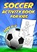 Soccer Activity Book For Kids Ages 4-8: A Fun Educational Workbook Complete with Football Coloring Pages, Spot the Difference, Word Searches, Mazes and More!