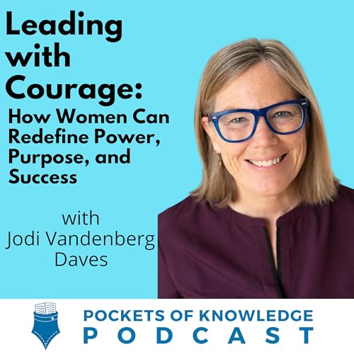 #167. Leading with Courage: How Women Can Redefine Power, Purpose, and Success with Jodi Vandenberg-Daves
