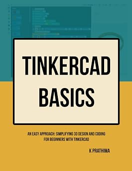 Tinkercad Basics: An Easy Approach: Simplifying 3D Design and Coding for Beginners