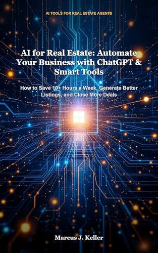 AI for Real Estate: Automate Your Business with ChatGPT & Smart Tools: How to Save 10+ Hours a Week, Generate Better Listings, and Close More Deals