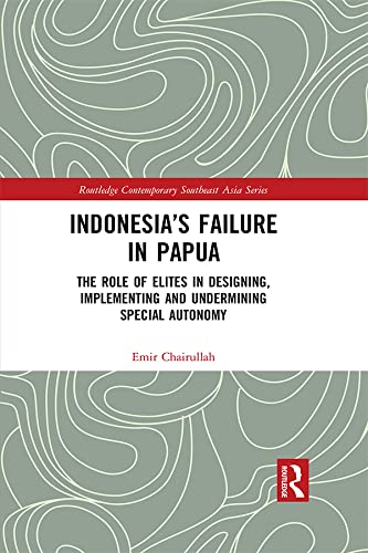 Indonesia’s Failure in Papua: The Role of Elites in Designing, Implementing and Undermining Special Autonomy (Routledge Contemporary Southeast Asia Series)