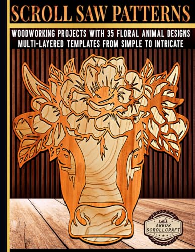 Scroll Saw Patterns: Woodworking Projects with 35 Floral Animal Designs: Multi-Layered Templates from Simple to Intricate