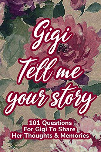 Gigi Tell Me Your Story 101 Questions For Gigi To Share Her Life And Thoughts: Guided Question Journal To Preserve Gigi's Memories