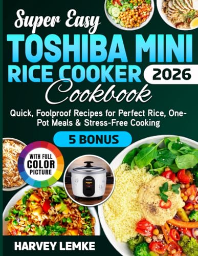 Super Easy Toshiba Mini Rice Cooker Cookbook: Quick, Foolproof Recipes for Perfect Rice, One-Pot Meals & Stress-Free Cooking
