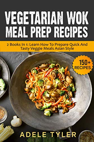 Vegetarian Wok Meal Prep Recipes: 2 Books In 1: Learn How To...