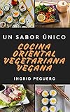  Cocina Oriental Vegetariana Vegana: Prueba los Sabores de Oriente de Manera Natural y sin Arriesgar tu Salud