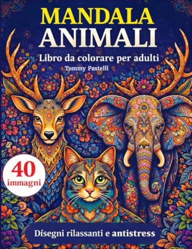 LIBRO DA COLORARE PER ADULTI ANIMALI MANDALA: 40 immagini di incredibili Animali Mandala per rilassare la mente di Tommy Pastelli