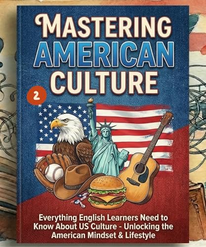 Mastering American Culture: Everything English Learners Need to Know About US Culture - Unlocking the American Mindset & Lifestyle (Book 2). (ADVANCED ... GRAMMAR &...