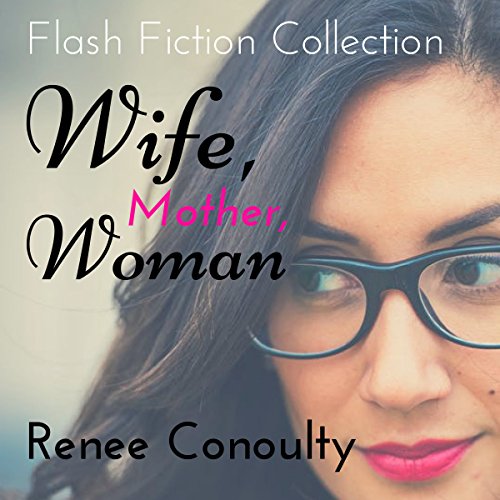 Wife, Mother, Woman: A Flash Fiction Collection by Renee Conoulty | Audiobook