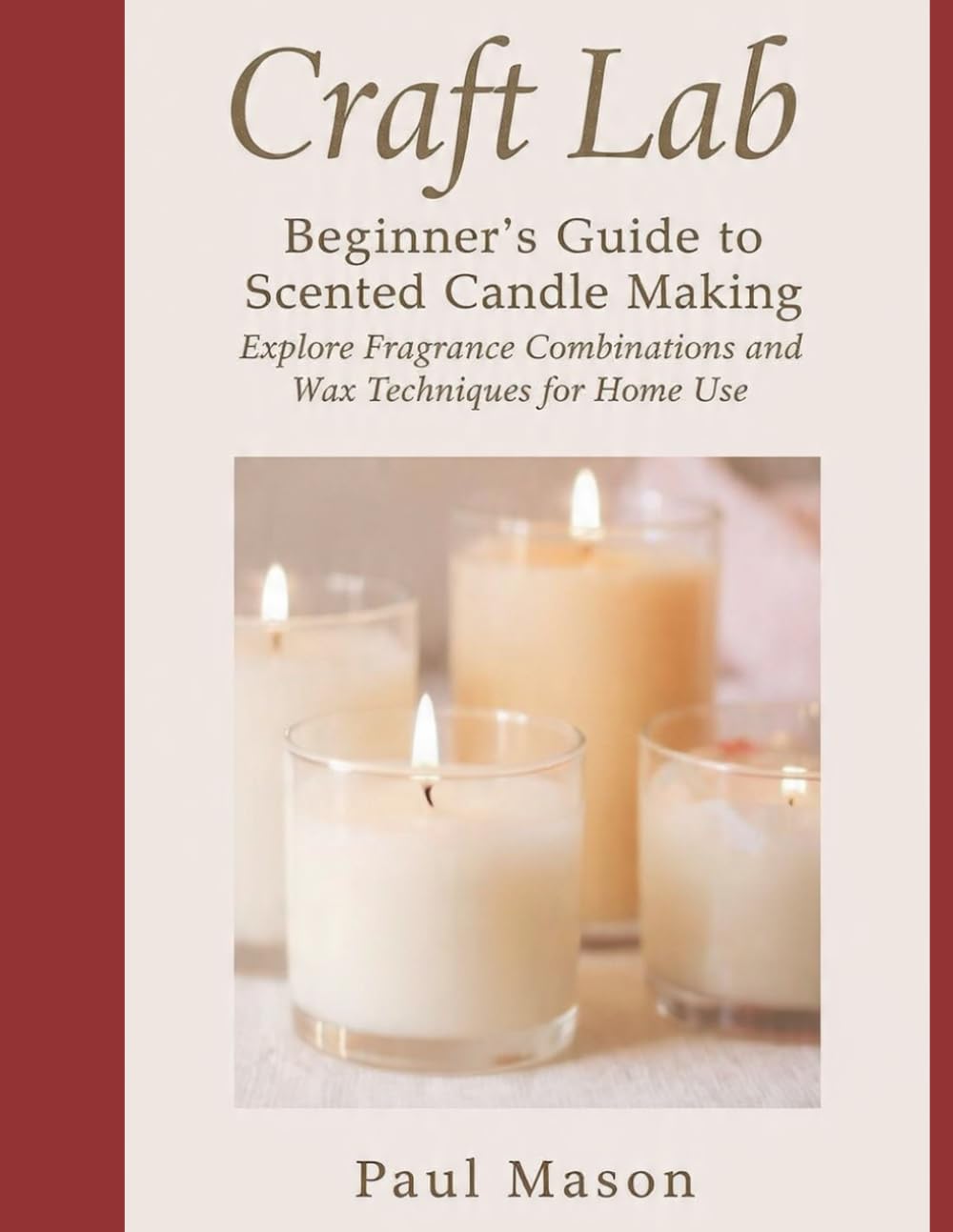 Craft Lab: Beginner’s Guide to Scented Candle Making: Explore Fragrance Combinations and Wax Techniques for Home Use