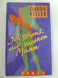 Ich schenk dir meinen Mann- Roman - Claudia Keller