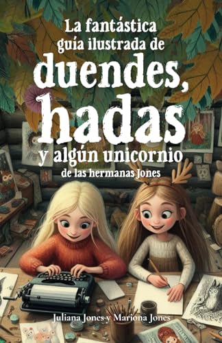 La fantástica guía ilustrada de hadas, duendes y algún unicornio de las hermanas Jones. Libro infantil para despertar la imaginación de niñas y niños La fantástica guía ilustrada de hadas, duendes y algún unicornio de las hermanas Jones. Libro infantil para despertar la imaginación de niñas y niños