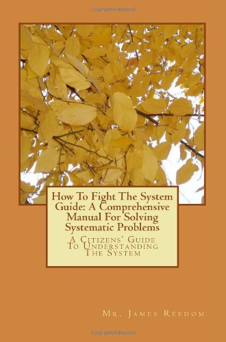 How To Fight The System Guide: A Comprehensive Manual For Solving Systematic Problems: A Citizens' Guide To Understanding The System